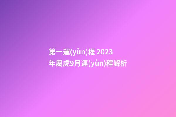 第一運(yùn)程 2023年屬虎9月運(yùn)程解析